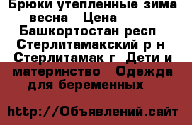 Брюки утепленные зима-весна › Цена ­ 400 - Башкортостан респ., Стерлитамакский р-н, Стерлитамак г. Дети и материнство » Одежда для беременных   